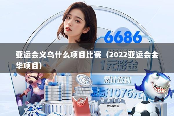 亚运会义乌什么项目比赛(2022亚运会金华项目)