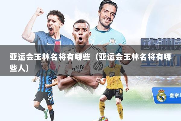 亚运会玉林名将有哪些（亚运会玉林名将有哪些人）