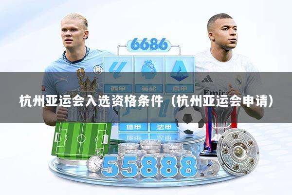 杭州亚运会入选资格条件（杭州亚运会申请）