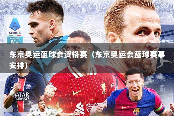 东京奥运篮球会资格赛(东京奥运会篮球赛事安排)