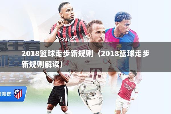 2018篮球走步新规则（2018篮球走步新规则解读）