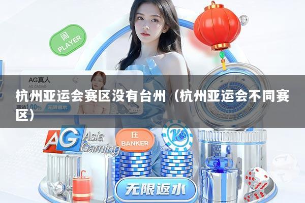 杭州亚运会赛区没有台州（杭州亚运会不同赛区）