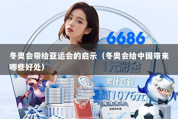 冬奥会带给亚运会的启示(冬奥会给中国带来哪些好处)