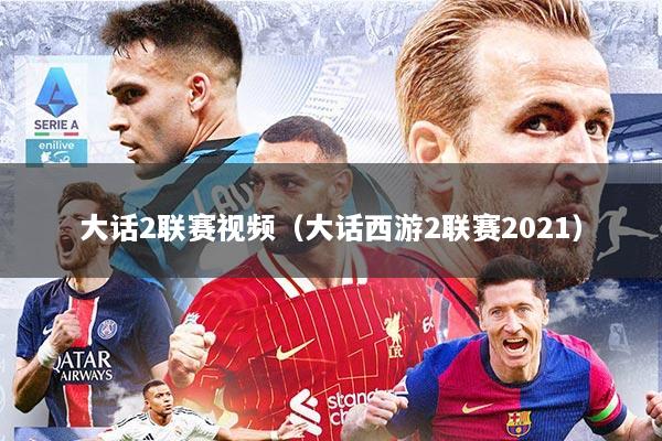 大话2联赛视频(大话西游2联赛2021)