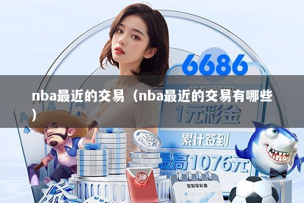 nba最近的交易(nba最近的交易有哪些)