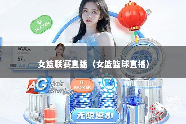 女篮联赛直播（女篮篮球直播）