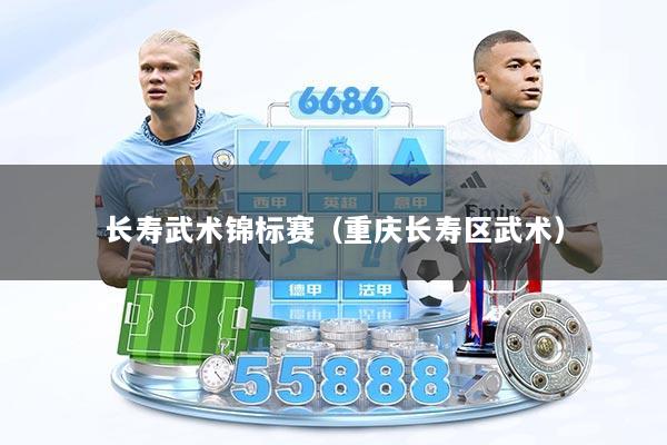 长寿武术锦标赛（重庆长寿区武术）