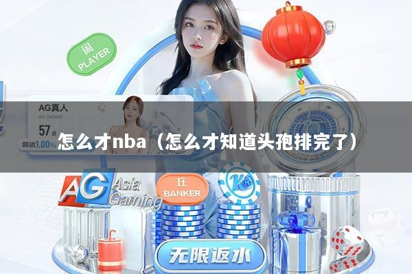 怎么才nba（怎么才知道头孢排完了）