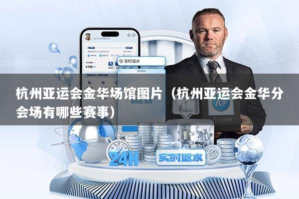杭州亚运会金华场馆图片（杭州亚运会金华分会场有哪些赛事）