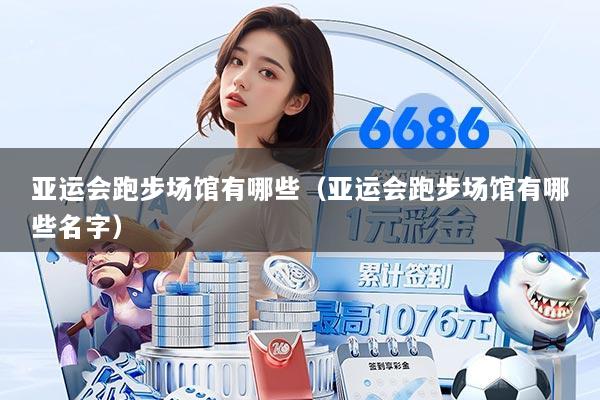 详细阅读:亚运会跑步场馆有哪些(亚运会跑步场馆有哪些名字) 亚运会跑步场馆有哪些(亚运会跑步场馆有哪些名字)