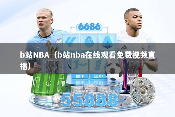 b站NBA(b站nba在线观看免费视频直播)
