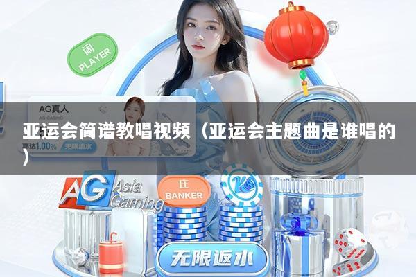 亚运会简谱教唱视频（亚运会主题曲是谁唱的）