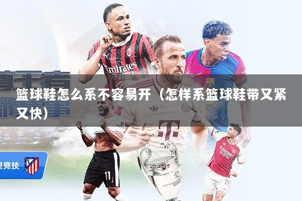 篮球鞋怎么系不容易开（怎样系篮球鞋带又紧又快）