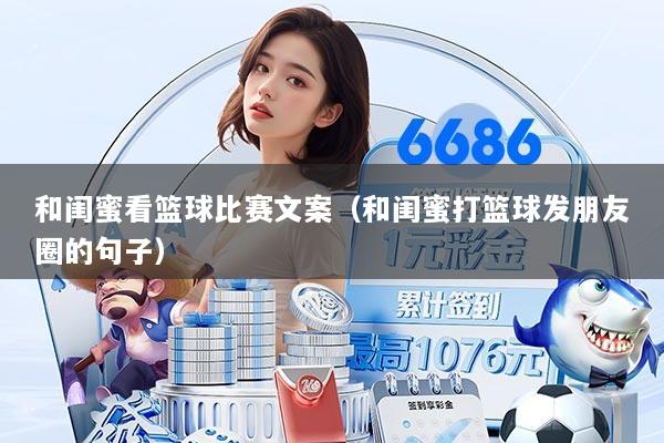 和闺蜜看篮球比赛文案（和闺蜜打篮球发朋友圈的句子）