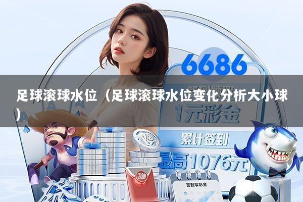 足球滚球水位（足球滚球水位变化分析大小球）